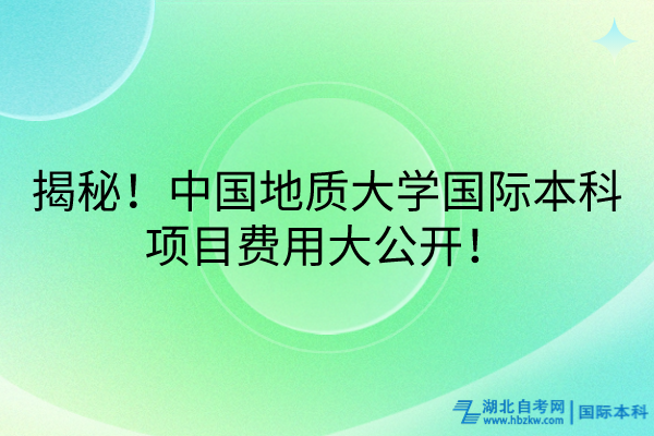 揭秘！中國地質(zhì)大學國際本科項目費用大公開！