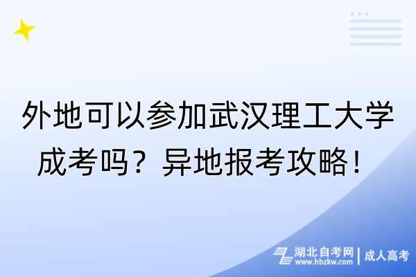 外地可以參加武漢理工大學(xué)成考嗎？異地報(bào)考攻略！