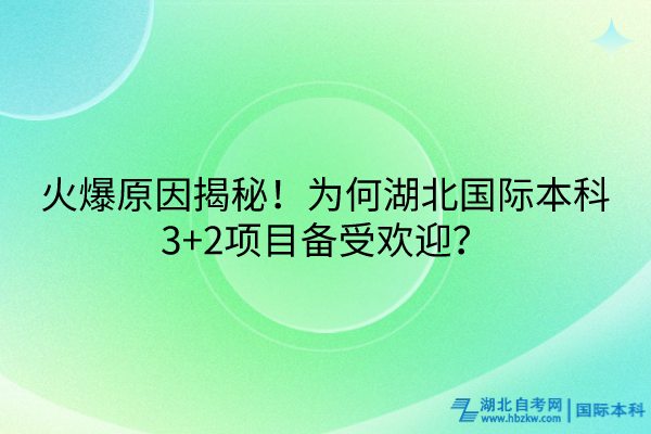 火爆原因揭秘！為何湖北國際本科3+2項(xiàng)目備受歡迎？