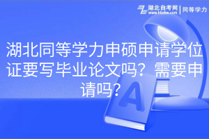 湖北同等學(xué)力申碩申請學(xué)位證要寫畢業(yè)論文嗎？需要申請嗎？