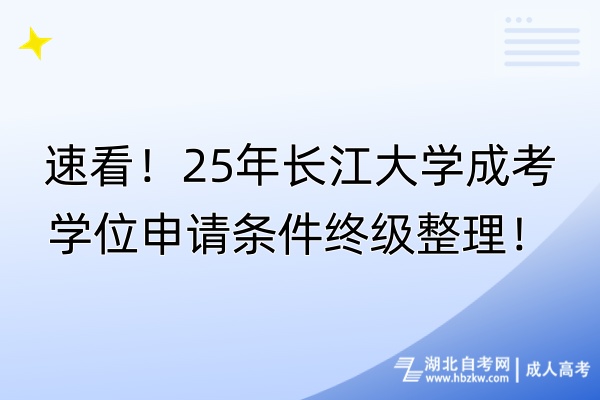 速看！25年長江大學(xué)成考學(xué)位申請條件終級整理！