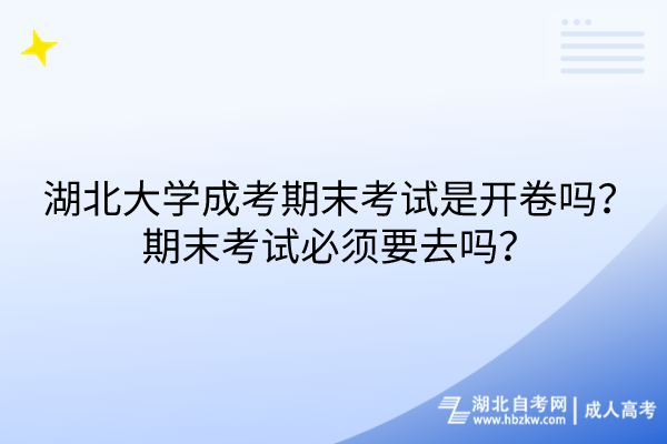 湖北大學(xué)成考期末考試是開卷嗎？期末考試必須要去嗎？