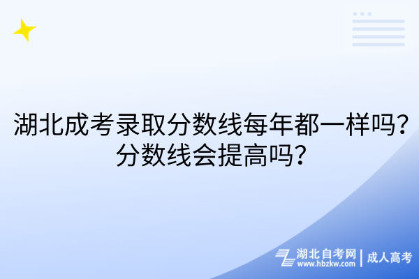 湖北成考錄取分?jǐn)?shù)線每年都一樣嗎？分?jǐn)?shù)線會提高嗎？