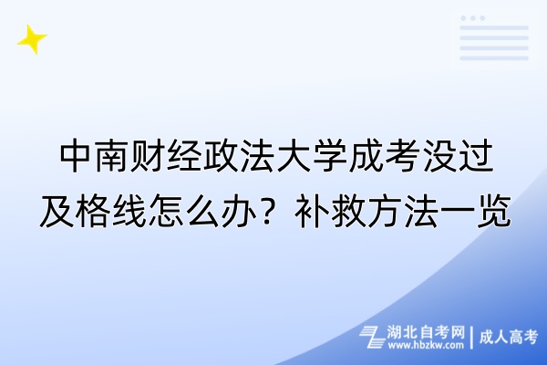 中南財(cái)經(jīng)政法大學(xué)成考沒過及格線怎么辦？補(bǔ)救方法一覽