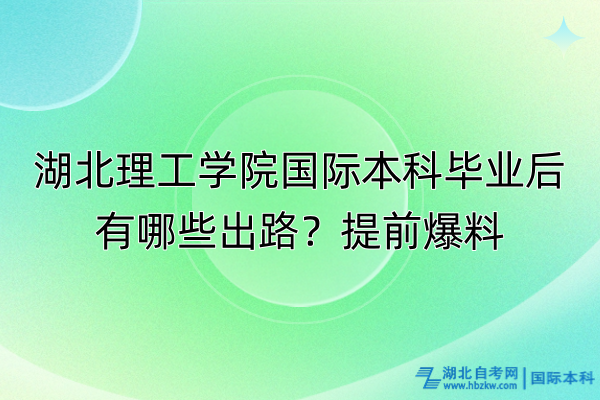 湖北理工學院國際本科畢業(yè)后有哪些出路？提前爆料