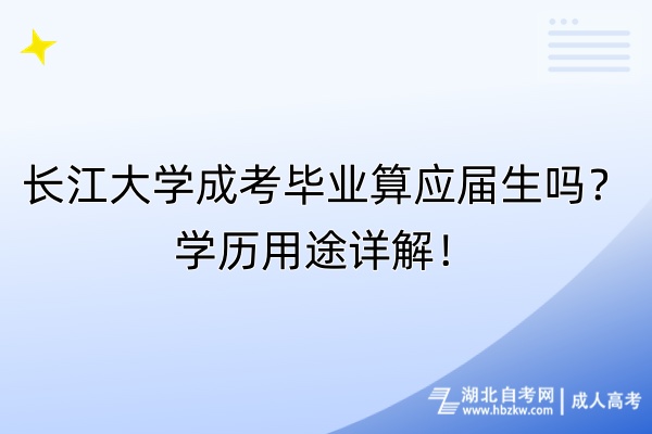 長江大學成考畢業(yè)算應屆生嗎？學歷用途詳解！