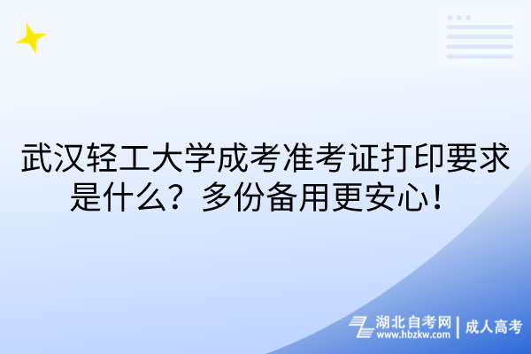 武漢輕工大學成考準考證打印要求是什么？多份備用更安心！