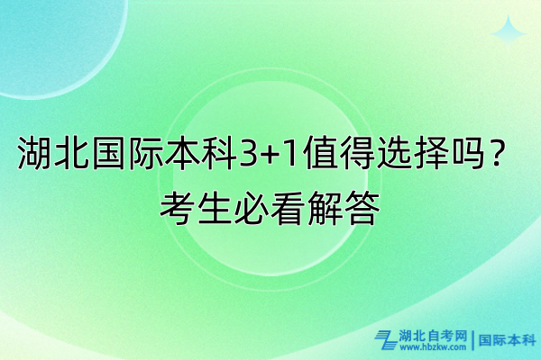 湖北國際本科3+1值得選擇嗎？考生必看解答