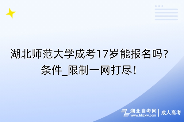 湖北師范大學(xué)成考17歲能報(bào)名嗎？條件_限制一網(wǎng)打盡！