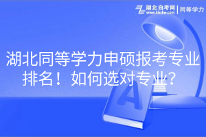 湖北同等學(xué)力申碩報(bào)考專業(yè)排名！如何選對(duì)專業(yè)？