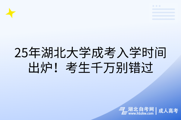 25年湖北大學(xué)成考入學(xué)時(shí)間出爐！考生千萬(wàn)別錯(cuò)過(guò)