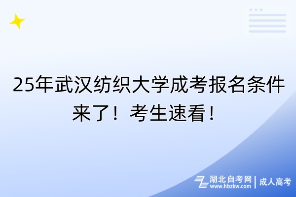 25年武漢紡織大學(xué)成考報名條件來了！考生速看！