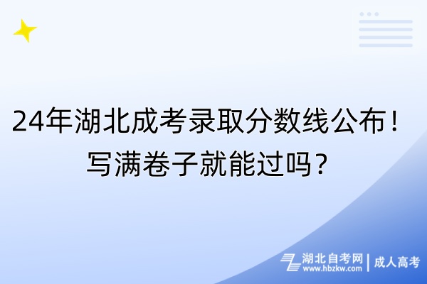 24年湖北成考錄取分?jǐn)?shù)線公布！寫滿卷子就能過嗎？