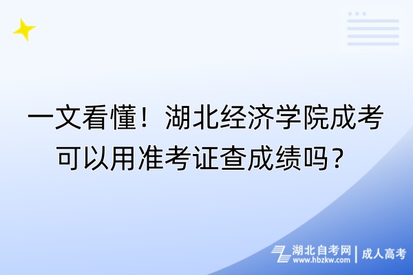 一文看懂！湖北經(jīng)濟學院成考可以用準考證查成績嗎？