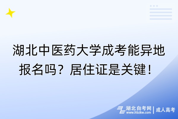 湖北中醫(yī)藥大學成考能異地報名嗎？居住證是關(guān)鍵！