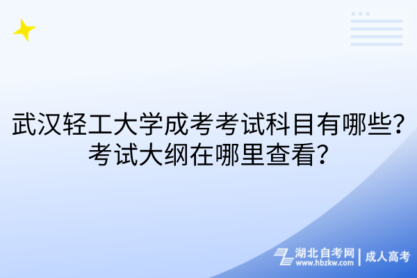 武漢輕工大學(xué)成考考試科目有哪些？考試大綱在哪里查看？