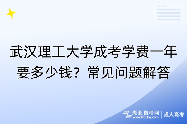 武漢理工大學(xué)成考學(xué)費一年要多少錢？常見問題解答