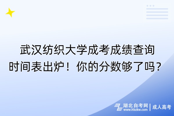 武漢紡織大學(xué)成考成績查詢時間表出爐！你的分?jǐn)?shù)夠了嗎？