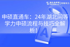 申碩直通車：24年湖北同等學(xué)力申碩流程與技巧全解析！