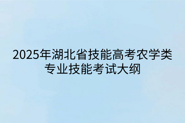 2025年湖北省技能高考農學類專業(yè)技能考試大綱