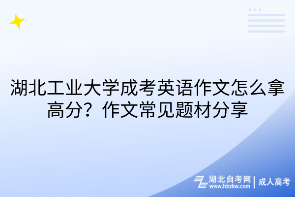 湖北工業(yè)大學(xué)成考英語作文怎么拿高分？作文常見題材分享