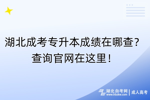 湖北成考專升本成績在哪查？查詢官網(wǎng)在這里！