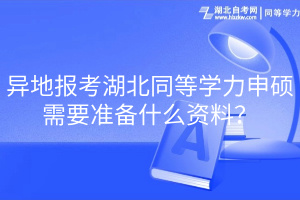 異地報(bào)考湖北同等學(xué)力申碩需要準(zhǔn)備什么資料？