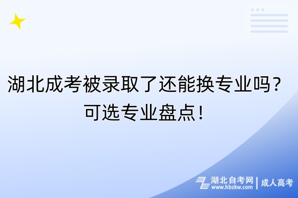 湖北成考被錄取了還能換專業(yè)嗎？可選專業(yè)盤點(diǎn)！