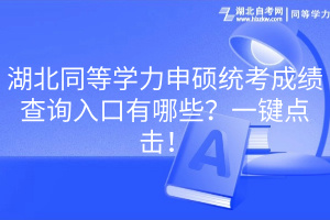 湖北同等學力申碩統(tǒng)考成績查詢入口有哪些？一鍵點擊！