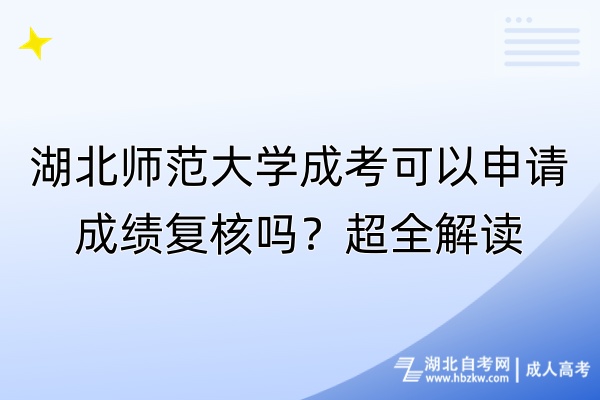 湖北師范大學(xué)成考可以申請成績復(fù)核嗎？超全解讀