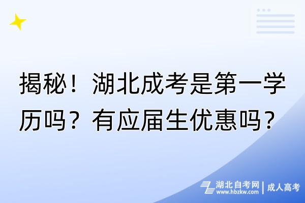 揭秘！湖北成考是第一學(xué)歷嗎？有應(yīng)屆生優(yōu)惠嗎？