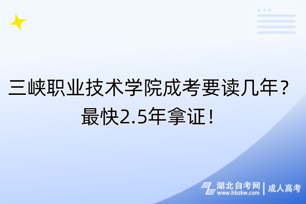 三峽職業(yè)技術(shù)學(xué)院成考要讀幾年？最快2.5年拿證！