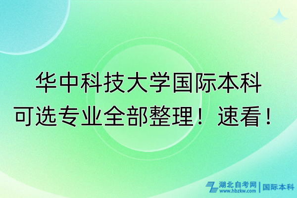 華中科技大學國際本科可選專業(yè)全部整理！速看！