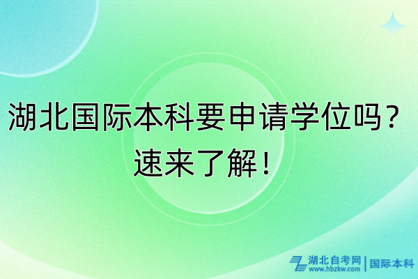 湖北國際本科要申請學(xué)位嗎？速來了解！