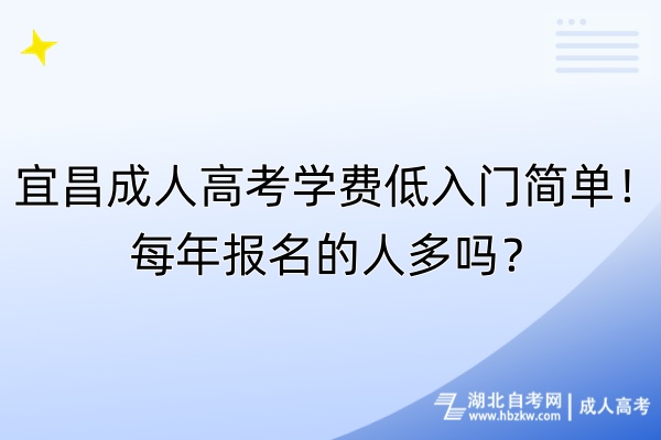 宜昌成人高考學(xué)費(fèi)低入門簡單！每年報(bào)名的人多嗎？