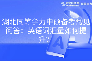 湖北同等學(xué)力申碩備考常見(jiàn)問(wèn)答：英語(yǔ)詞匯量如何提升？