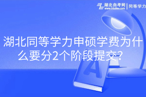 湖北同等學(xué)力申碩學(xué)費(fèi)為什么要分2個(gè)階段提交？