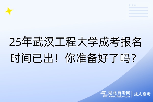 25年武漢工程大學成考報名時間已出！你準備好了嗎？