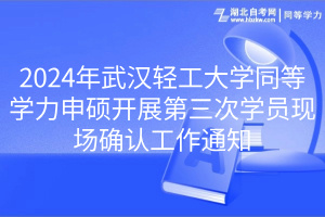 2024年武漢輕工大學(xué)同等學(xué)力申碩開展第三次學(xué)員現(xiàn)場(chǎng)確認(rèn)工作通知