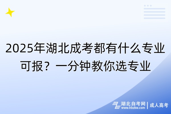 2025年湖北成考都有什么專業(yè)可報？一分鐘教你選專業(yè)