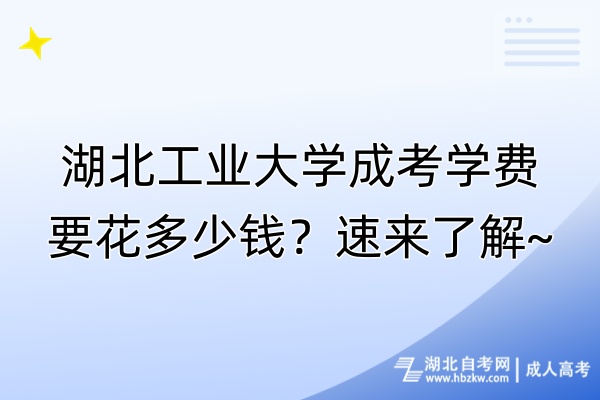 湖北工業(yè)大學(xué)成考學(xué)費(fèi)要花多少錢(qián)？速來(lái)了解~