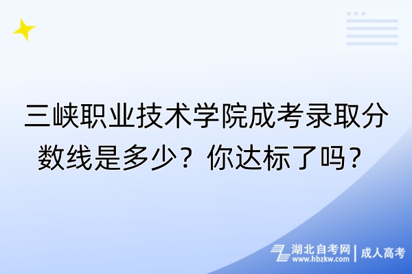 三峽職業(yè)技術(shù)學院成考錄取分數(shù)線是多少？你達標了嗎？