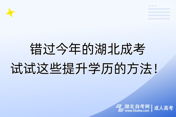 錯(cuò)過(guò)今年的湖北成考，試試這些提升學(xué)歷的方法！