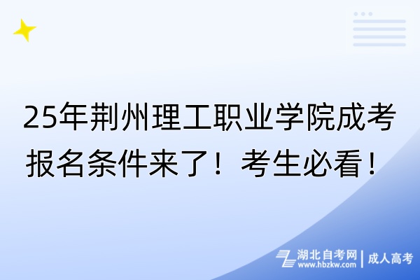 25年荊州理工職業(yè)學(xué)院成考報(bào)名條件來了！考生必看！