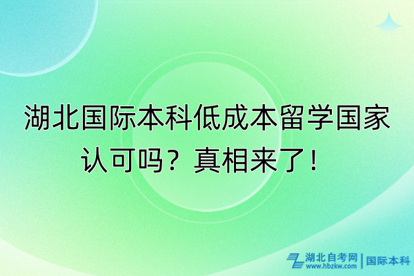 湖北國(guó)際本科低成本留學(xué)國(guó)家認(rèn)可嗎？真相來(lái)了！