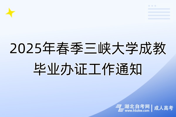 2025年春季三峽大學(xué)成教畢業(yè)辦證工作通知