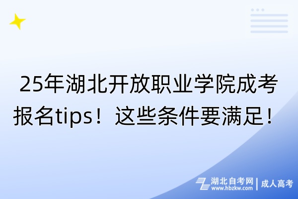 25年湖北開放職業(yè)學(xué)院成考報名tips！這些條件要滿足！