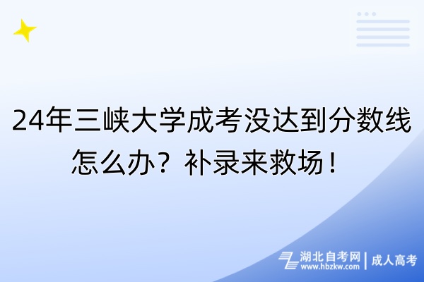 24年三峽大學(xué)成考沒達(dá)到分?jǐn)?shù)線怎么辦？補(bǔ)錄來救場(chǎng)！