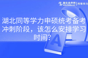 湖北同等學(xué)力申碩統(tǒng)考備考沖刺階段，該怎么安排學(xué)習(xí)時(shí)間？