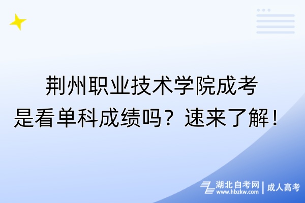 荊州職業(yè)技術學院成考是看單科成績嗎？速來了解！